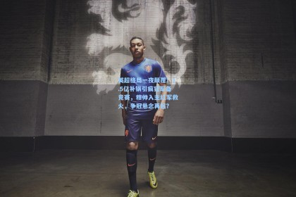 英超格局一夜颠覆！1.5亿补锅引疯狂军备竞赛，穆帅入主红军救火，争冠悬念再起？