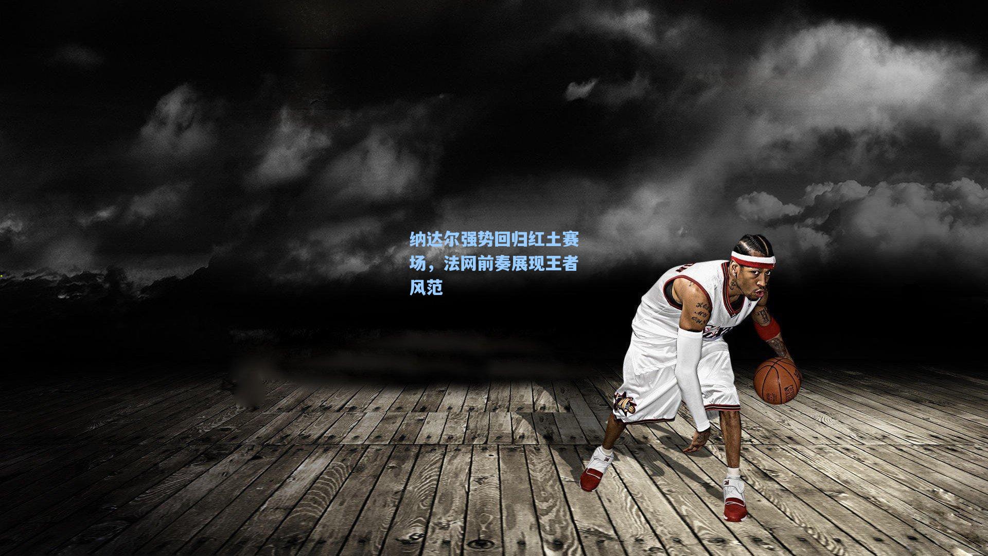 纳达尔强势回归红土赛场，法网前奏展现王者风范