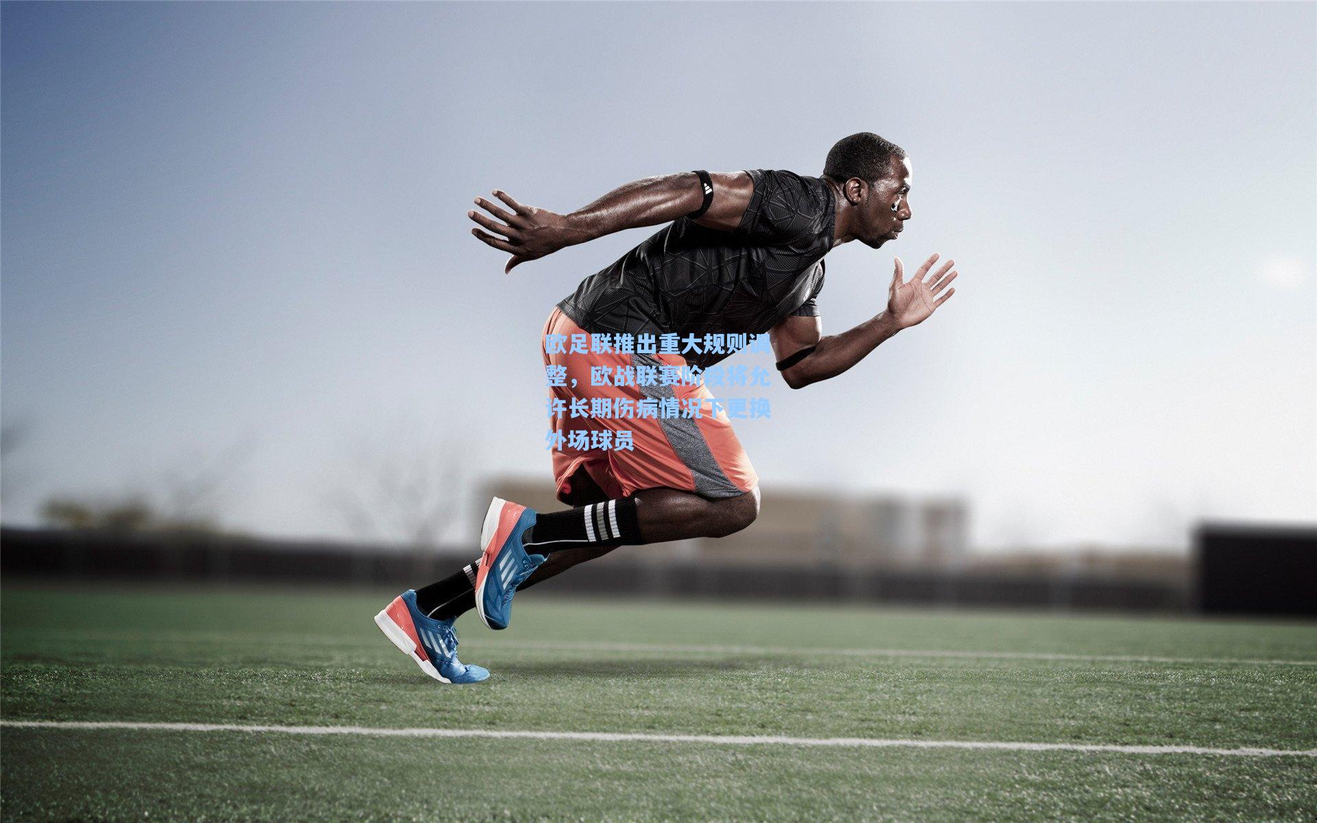 欧足联推出重大规则调整，欧战联赛阶段将允许长期伤病情况下更换外场球员