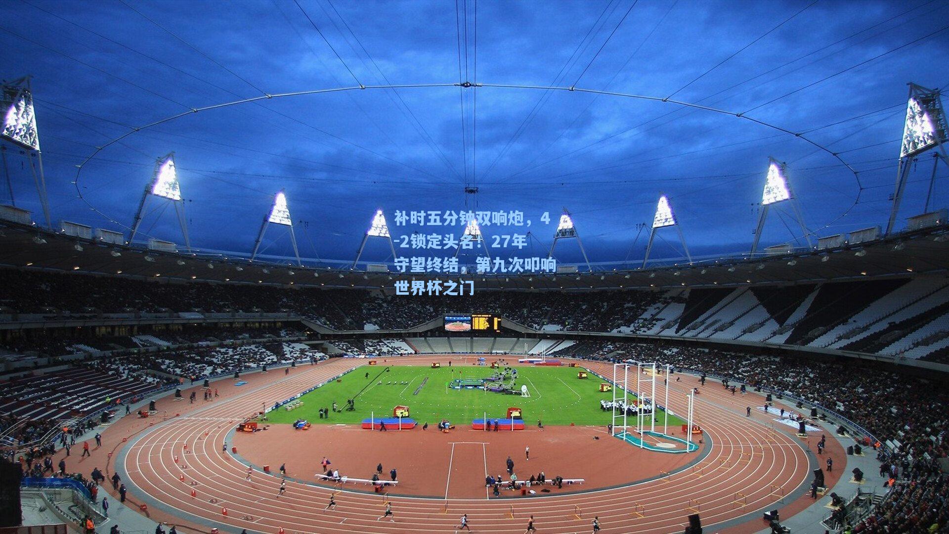 补时五分钟双响炮，4-2锁定头名！27年守望终结，第九次叩响世界杯之门