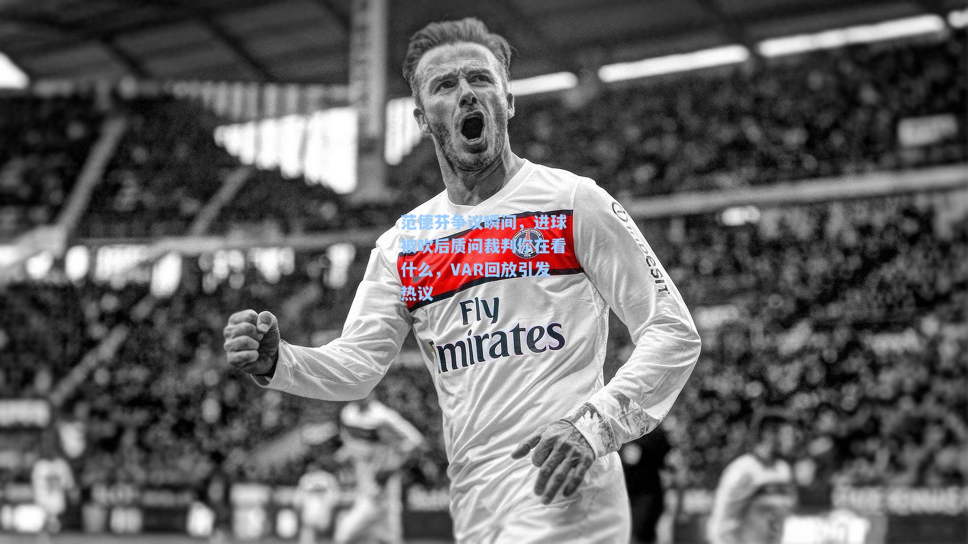 范德芬争议瞬间，进球被吹后质问裁判你在看什么，VAR回放引发热议