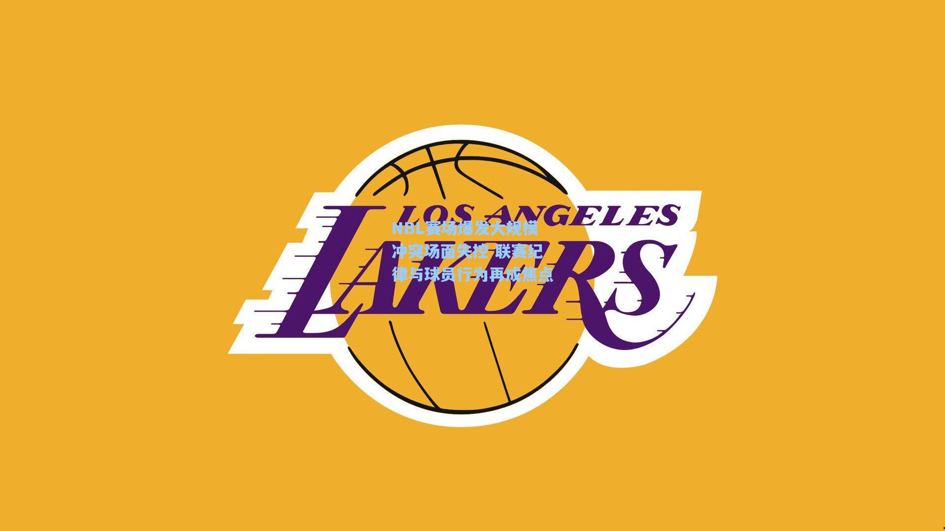 NBL赛场爆发大规模冲突场面失控 联赛纪律与球员行为再成焦点