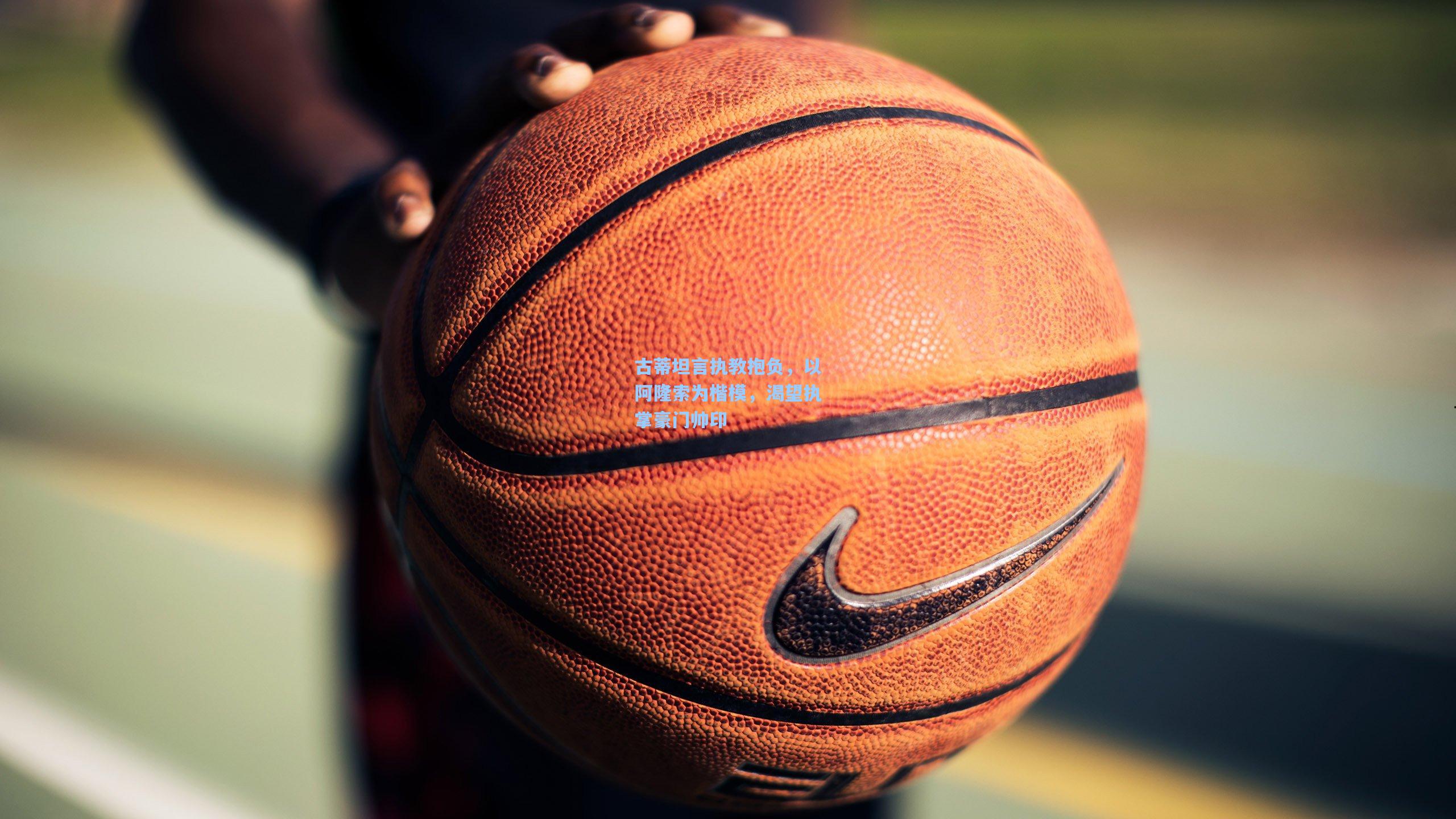 古蒂坦言执教抱负，以阿隆索为楷模，渴望执掌豪门帅印