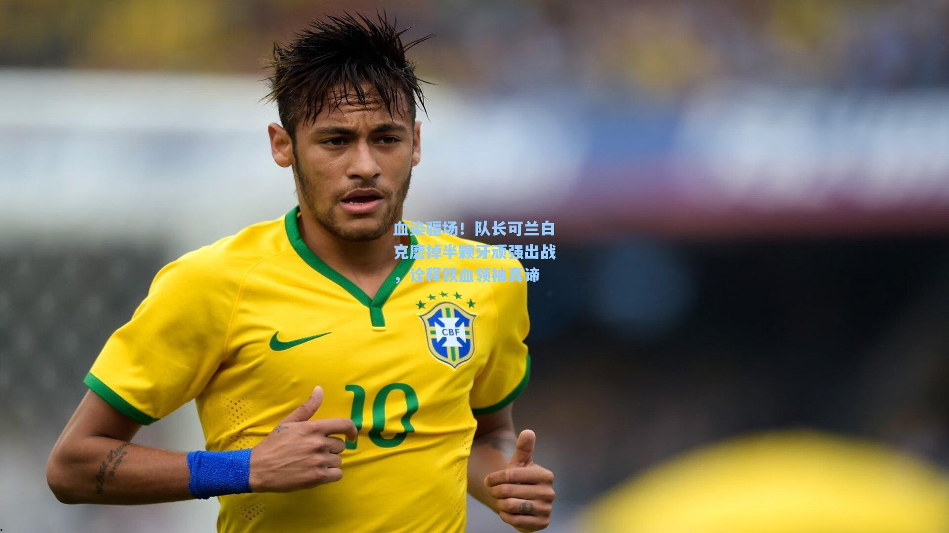 血染疆场！队长可兰白克磨掉半颗牙顽强出战，诠释铁血领袖真谛