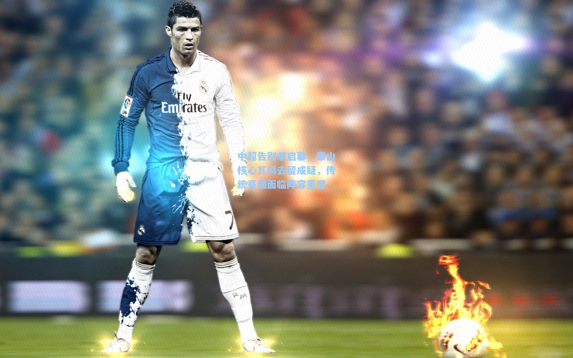 中超告别季启幕，泰山核心瓦科去留成疑，传统豪强面临阵容重塑