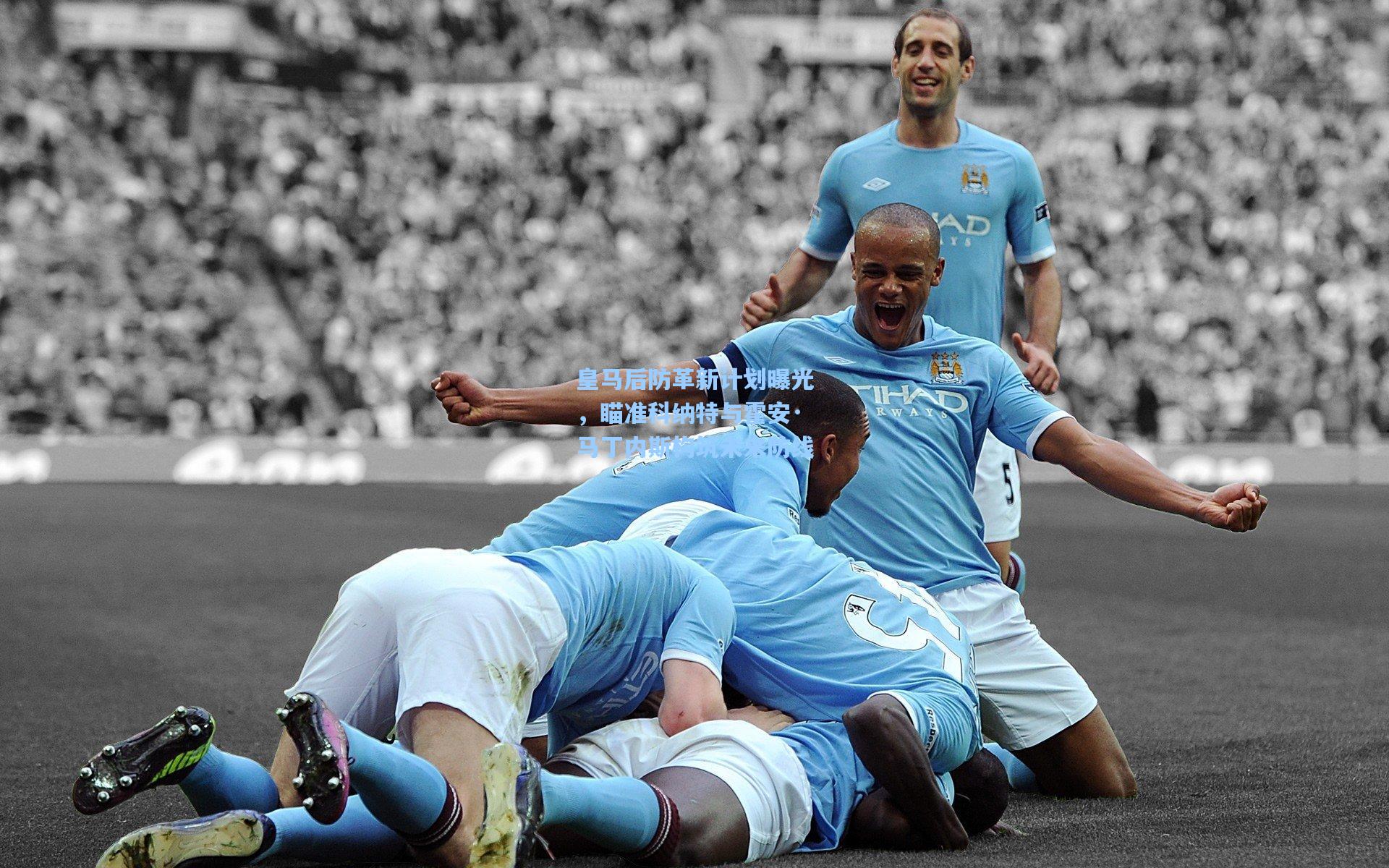 皇马后防革新计划曝光，瞄准科纳特与霍安·马丁内斯构筑未来防线