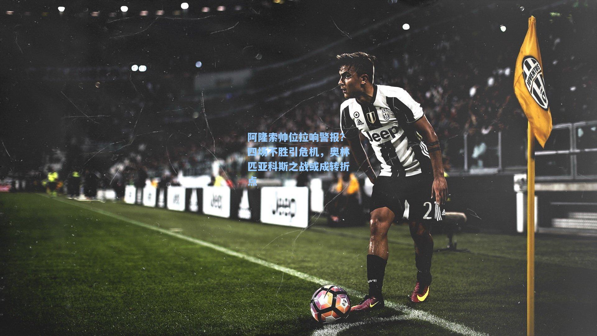 阿隆索帅位拉响警报？四场不胜引危机，奥林匹亚科斯之战或成转折点